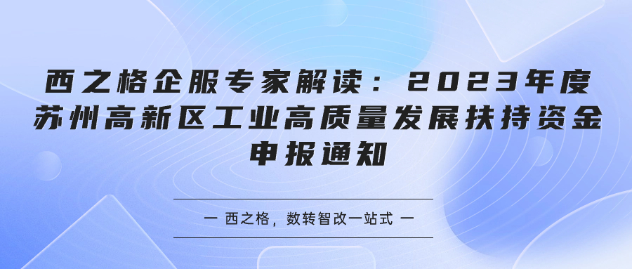 西之格企服專家解讀：2023年度蘇州高新區(qū)工業(yè)高質(zhì)量發(fā)展扶持資金申報(bào)通知