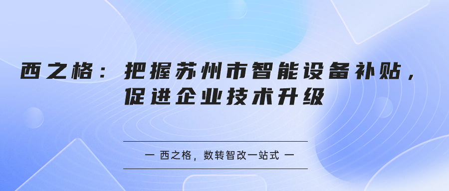 西之格：把握蘇州市智能設(shè)備補(bǔ)貼，促進(jìn)企業(yè)技術(shù)升級(jí)