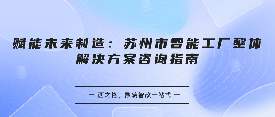 賦能未來制造：蘇州市智能工廠整體解決方案咨詢指南