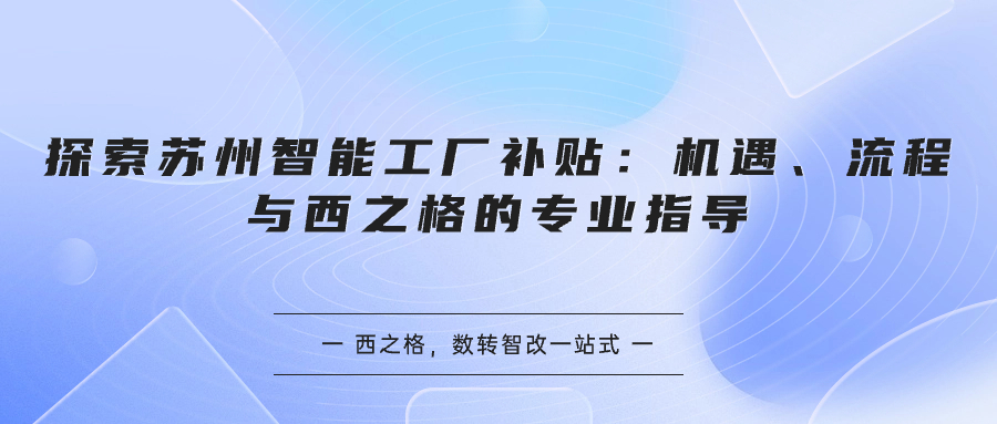 探索蘇州智能工廠補(bǔ)貼：機(jī)遇、流程與西之格的專業(yè)指導(dǎo)