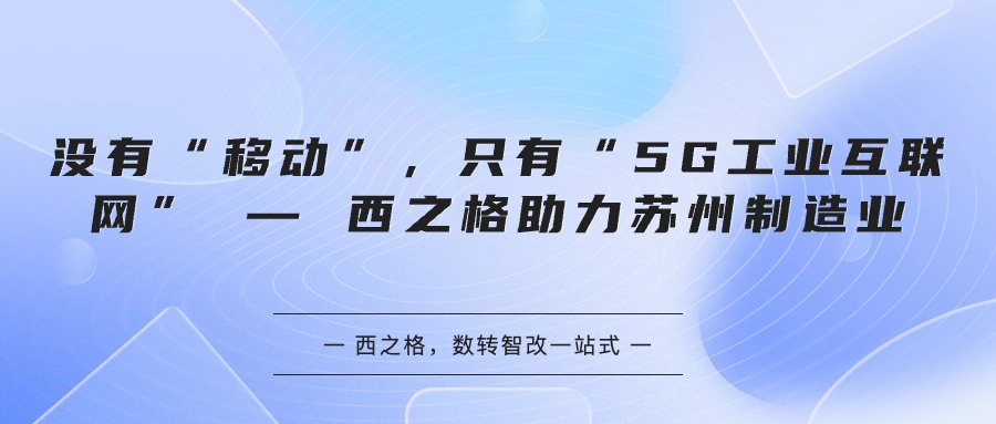 沒有“移動”，只有“5G工業(yè)互聯(lián)網(wǎng)” — 西之格助力蘇州制造業(yè)