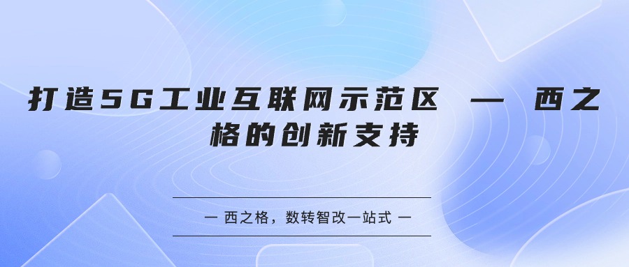 打造5G工業(yè)互聯(lián)網(wǎng)示范區(qū) — 西之格的創(chuàng)新支持