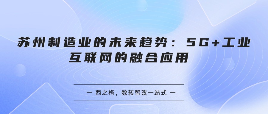 蘇州制造業(yè)的未來趨勢：5G+工業(yè)互聯(lián)網(wǎng)的融合應用 