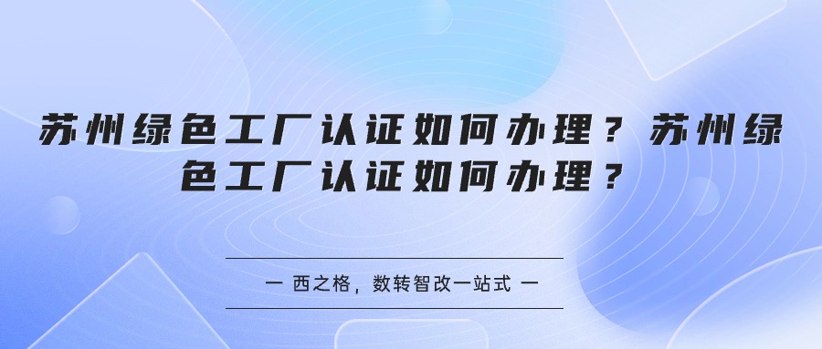 蘇州綠色工廠認(rèn)證如何辦理？