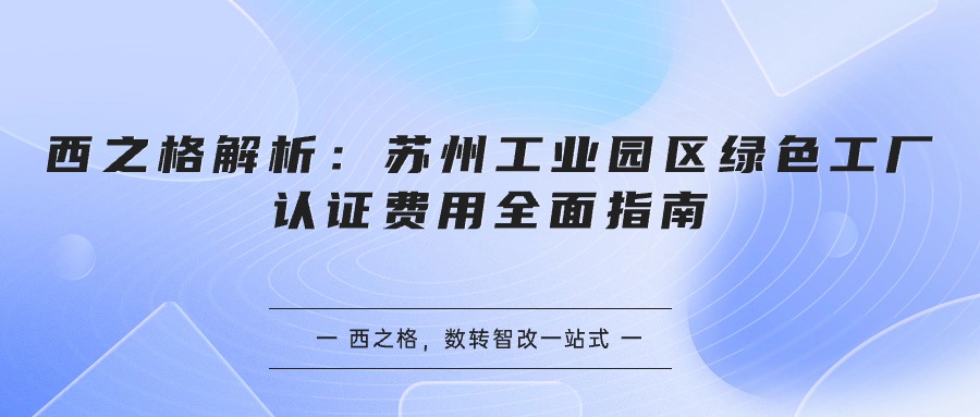 西之格解析：蘇州工業(yè)園區(qū)綠色工廠認(rèn)證費用全面指南