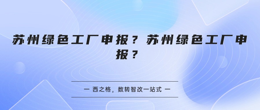 蘇州綠色工廠申報(bào)？蘇州綠色工廠申報(bào)怎么弄？