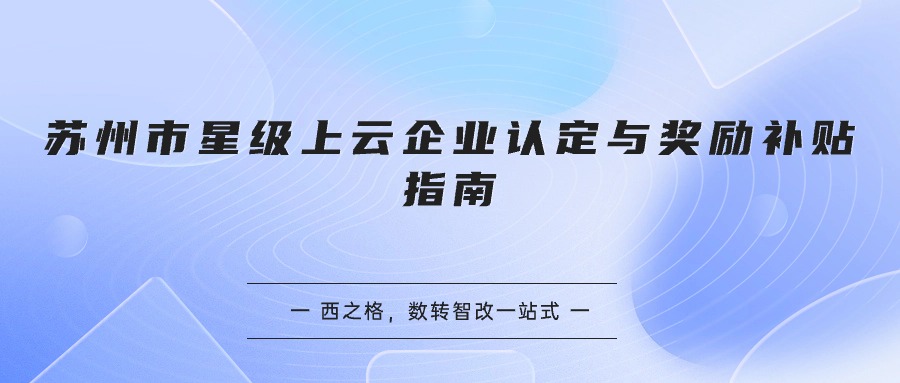 蘇州市星級(jí)上云企業(yè)認(rèn)定與獎(jiǎng)勵(lì)補(bǔ)貼指南