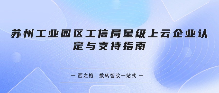  蘇州工業(yè)園區(qū)工信局星級(jí)上云企業(yè)認(rèn)定與支持指南