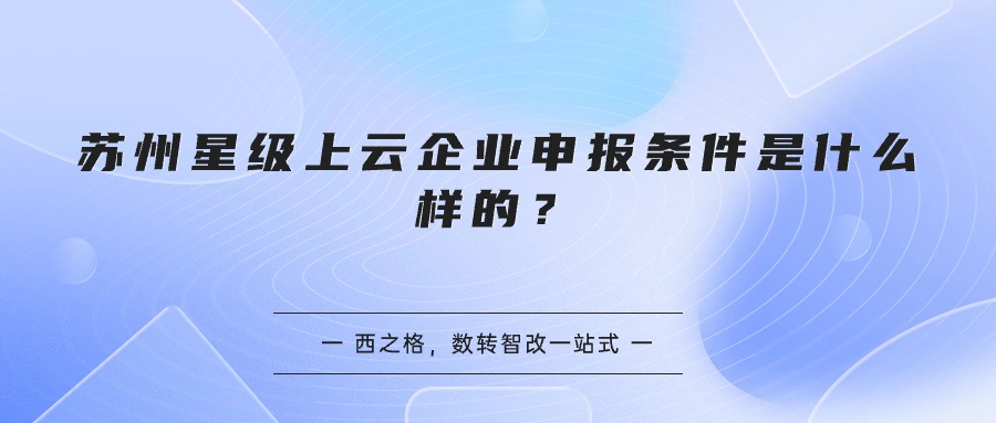 蘇州星級上云企業(yè)申報條件是什么樣的？