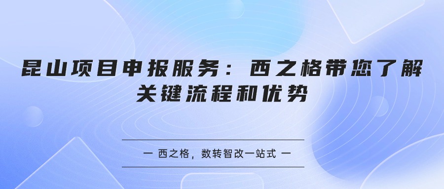 昆山項目申報服務：西之格帶您了解關鍵流程和優(yōu)勢