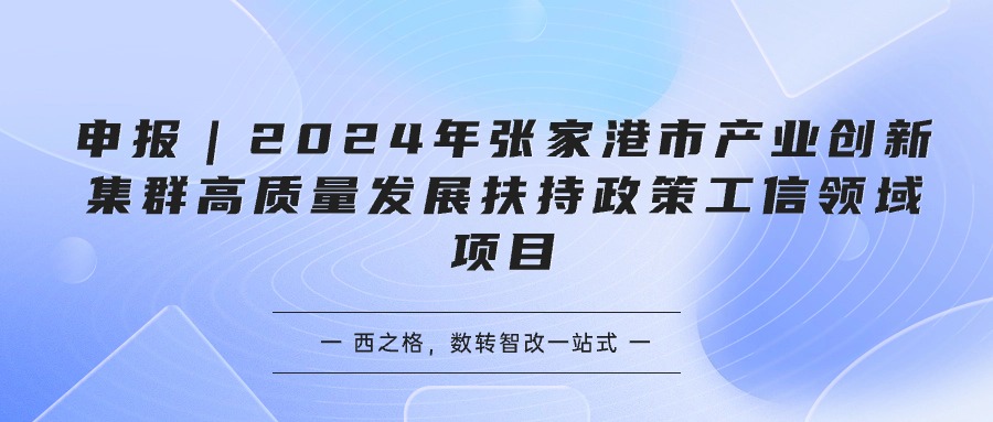 申報(bào)｜2024年張家港市產(chǎn)業(yè)創(chuàng)新集群高質(zhì)量發(fā)展扶持政策工信領(lǐng)域項(xiàng)目