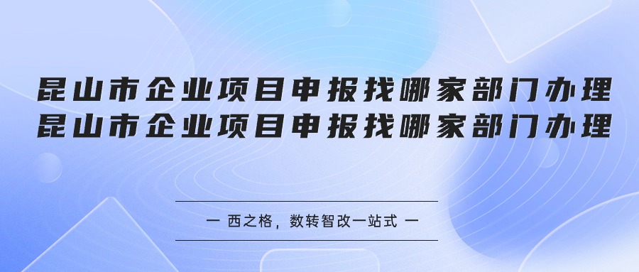 昆山市企業(yè)項(xiàng)目申報(bào)找哪家部門辦理