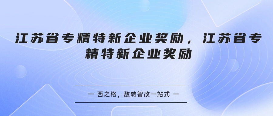 江蘇省專精特新企業(yè)獎(jiǎng)勵(lì)