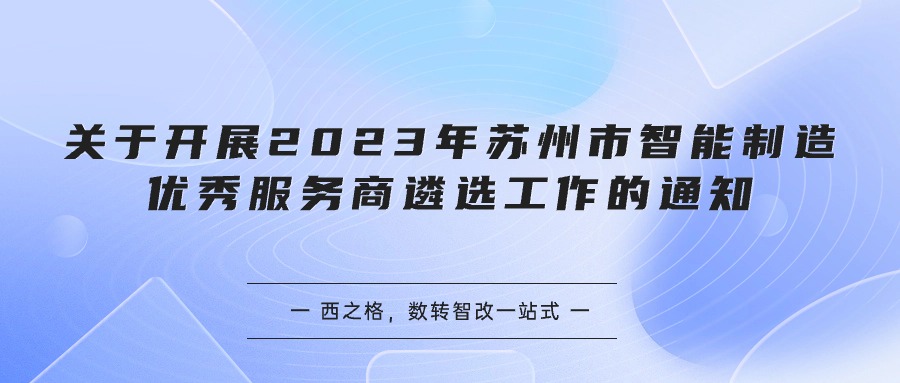 關(guān)于開展 2023年蘇州市智能制造優(yōu)秀服務(wù)商遴選工作的通知-西之格專業(yè)解析