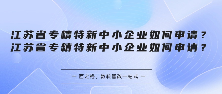 江蘇省專精特新中小企業(yè)如何申請？