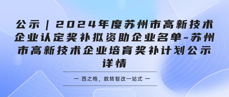 公示｜2024年度蘇州市高新技術(shù)企業(yè)認(rèn)定獎(jiǎng)補(bǔ)擬資助企業(yè)名單-蘇州市高新技術(shù)企業(yè)培育獎(jiǎng)補(bǔ)計(jì)劃公示詳情