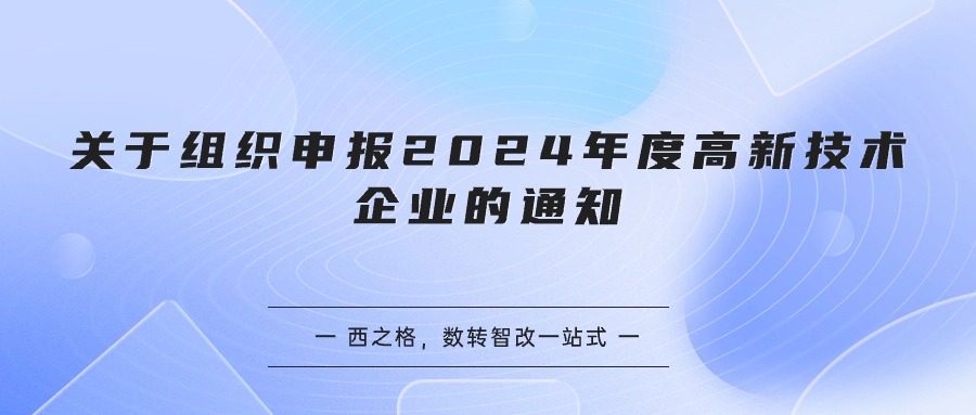 關(guān)于組織申報(bào)2024年度高新技術(shù)企業(yè)的通知