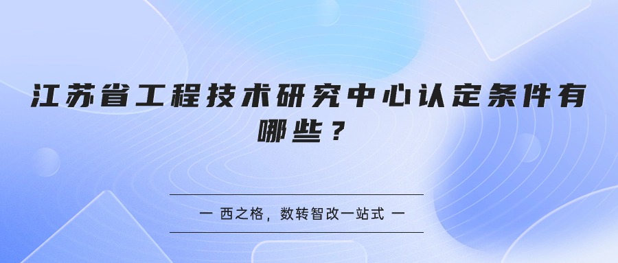 江蘇省工程技術(shù)研究中心認(rèn)定條件有哪些？