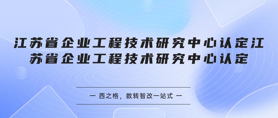 江蘇省企業(yè)工程技術(shù)研究中心認(rèn)定