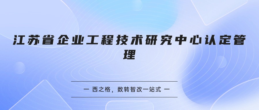 江蘇省企業(yè)工程技術(shù)研究中心認(rèn)定管理