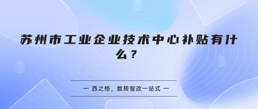 蘇州市工業(yè)企業(yè)技術(shù)中心補貼有什么？