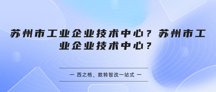 蘇州市工業(yè)企業(yè)技術(shù)中心？