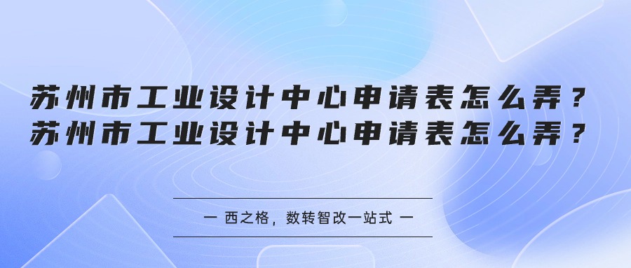 蘇州市工業(yè)設(shè)計中心申請表怎么弄？