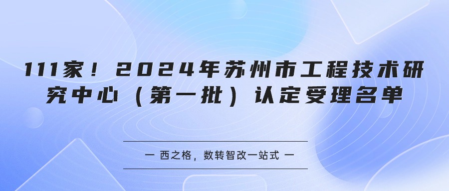 111家！2024年蘇州市工程技術(shù)研究中心（第一批）認(rèn)定受理名單