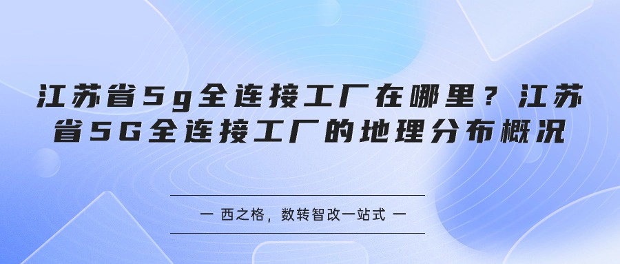 江蘇省5g全連接工廠在哪里？江蘇省5G全連接工廠的地理分布概況