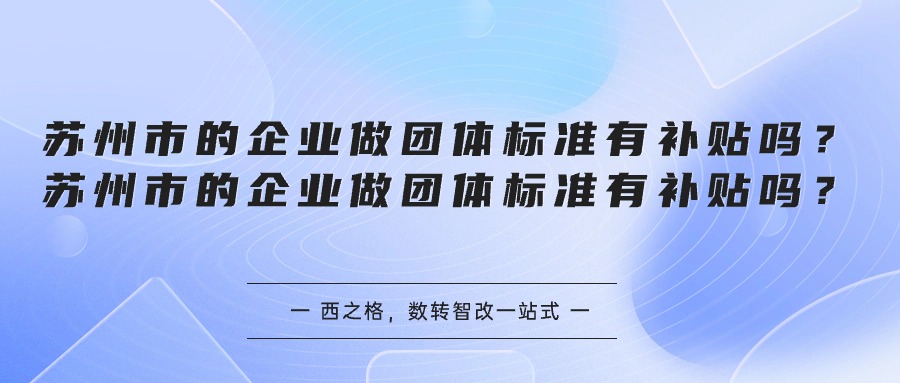 蘇州市的企業(yè)做團(tuán)體標(biāo)準(zhǔn)有補(bǔ)貼嗎？