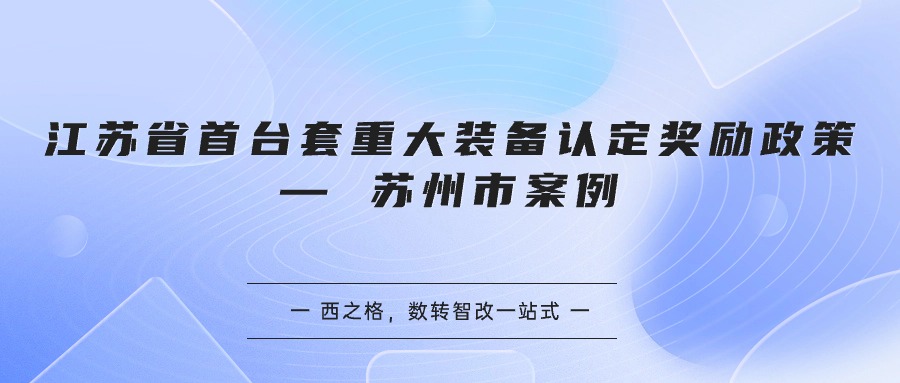 江蘇省首臺(tái)套重大裝備認(rèn)定獎(jiǎng)勵(lì)政策 — 蘇州市案例