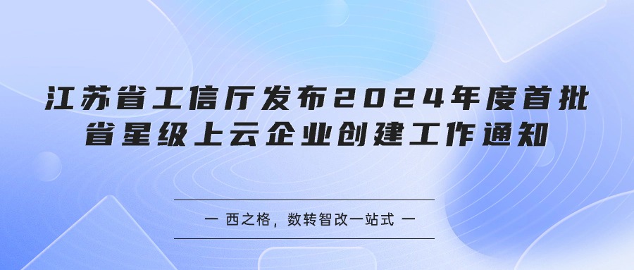 江蘇省工信廳發(fā)布2024年度首批省星級(jí)上云企業(yè)創(chuàng)建工作通知