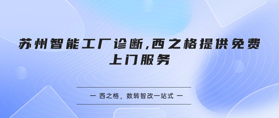 蘇州智能工廠診斷,西之格提供免費(fèi)上門服務(wù)