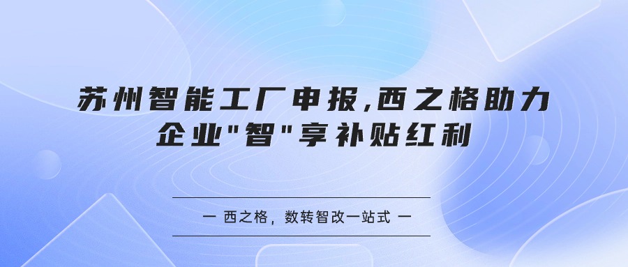 蘇州智能工廠申報(bào),西之格助力企業(yè)"智"享補(bǔ)貼紅利