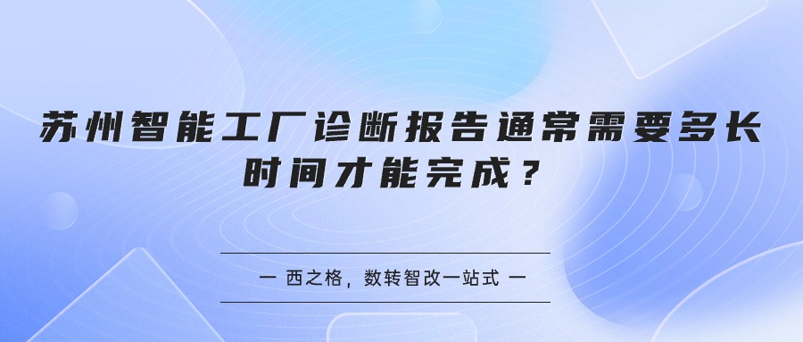 蘇州智能工廠診斷報(bào)告通常需要多長(zhǎng)時(shí)間才能完成？