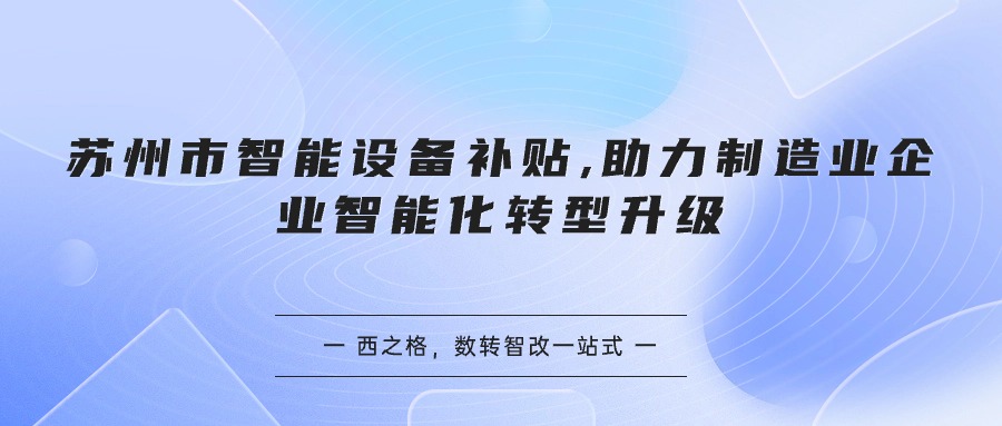 蘇州市智能設(shè)備補貼,助力制造業(yè)企業(yè)智能化轉(zhuǎn)型升級