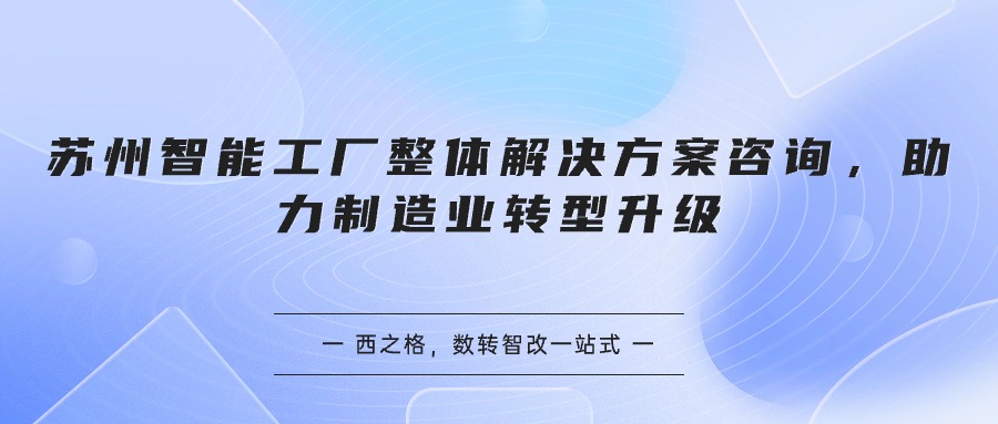 蘇州智能工廠整體解決方案咨詢，助力制造業(yè)轉(zhuǎn)型升級