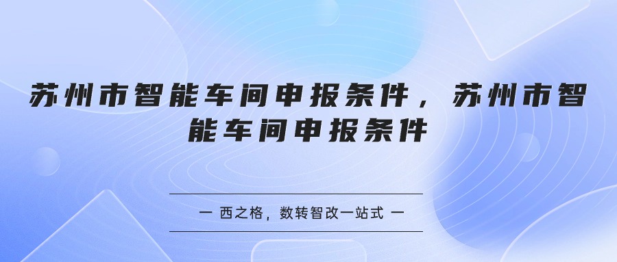 蘇州市智能車間申報(bào)條件