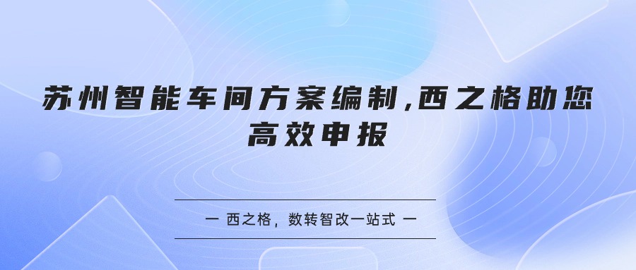 蘇州智能車間方案編制,西之格助您高效申報(bào)