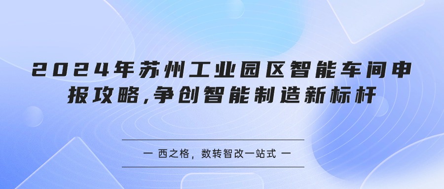 2024年蘇州工業(yè)園區(qū)智能車間申報(bào)攻略,爭(zhēng)創(chuàng)智能制造新標(biāo)桿