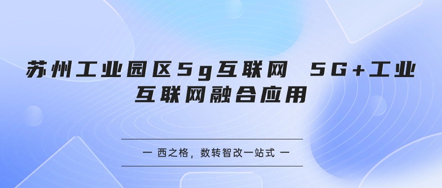 蘇州工業(yè)園區(qū)5g互聯(lián)網(wǎng) 5G+工業(yè)互聯(lián)網(wǎng)融合應(yīng)用