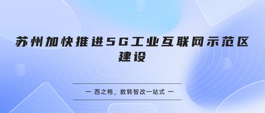 蘇州加快推進(jìn)5G工業(yè)互聯(lián)網(wǎng)示范區(qū)建設(shè)