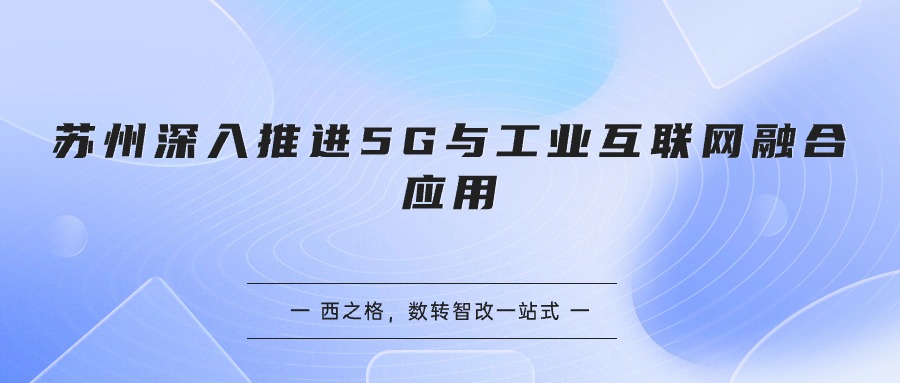 蘇州深入推進(jìn)5G與工業(yè)互聯(lián)網(wǎng)融合應(yīng)用