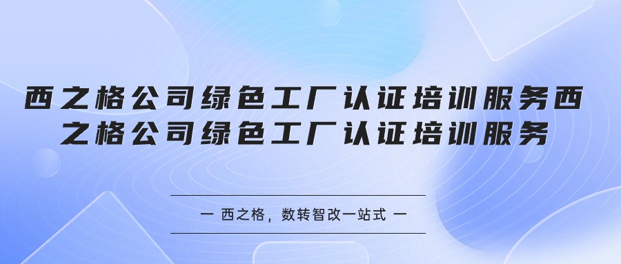 西之格公司綠色工廠認證培訓(xùn)服務(wù)