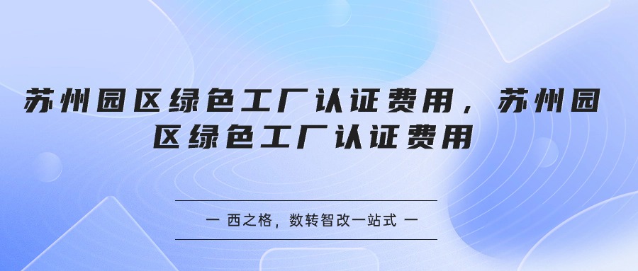 蘇州園區(qū)綠色工廠認證費用