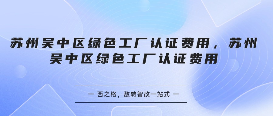 蘇州吳中區(qū)綠色工廠認證費用