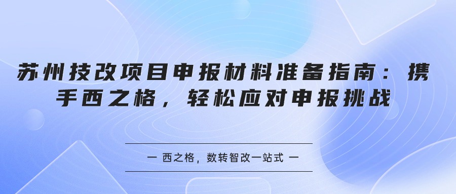 蘇州技改項目申報材料準備指南：攜手西之格，輕松應對申報挑戰(zhàn)