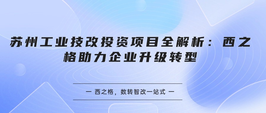 蘇州工業(yè)技改投資項目全解析：西之格助力企業(yè)升級轉(zhuǎn)型