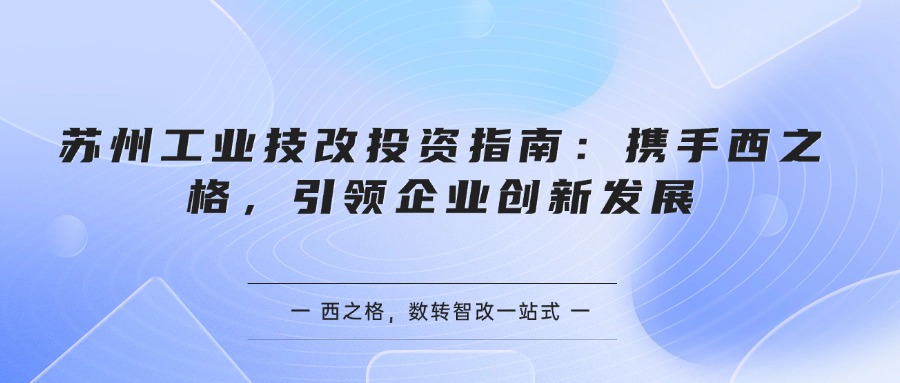 蘇州工業(yè)技改投資指南：攜手西之格，引領企業(yè)創(chuàng)新發(fā)展