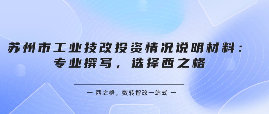  蘇州市工業(yè)技改投資情況說明材料：專業(yè)撰寫，選擇西之格